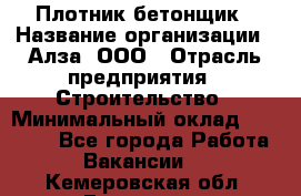 Плотник-бетонщик › Название организации ­ Алза, ООО › Отрасль предприятия ­ Строительство › Минимальный оклад ­ 18 000 - Все города Работа » Вакансии   . Кемеровская обл.,Гурьевск г.